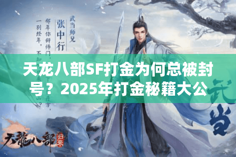 天龙八部SF打金为何总被封号?2025年打金秘籍大公开 天龙八部SF打金为何总被封号?2025年打金秘籍大公开