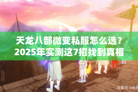 天龙八部微变私服怎么选?2025年实测这7招找到真福利服 天龙八部微变私服怎么选?2025年实测这7招找到真福利服