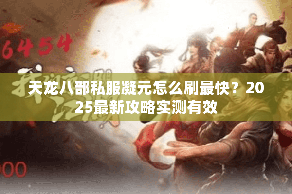 天龙八部私服凝元怎么刷最快?2025最新攻略实测有效 天龙八部私服凝元怎么刷最快?2025最新攻略实测有效
