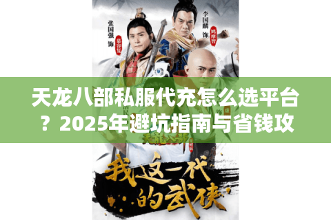 天龙八部私服代充怎么选平台?2025年避坑指南与省钱攻略 天龙八部私服代充怎么选平台?2025年避坑指南与省钱攻略