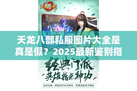 天龙八部私服图片大全是真是假?2025最新鉴别指南 天龙八部私服图片大全是真是假?2025最新鉴别指南