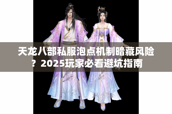 天龙八部私服泡点机制暗藏风险?2025玩家必看避坑指南 天龙八部私服泡点机制暗藏风险?2025玩家必看避坑指南