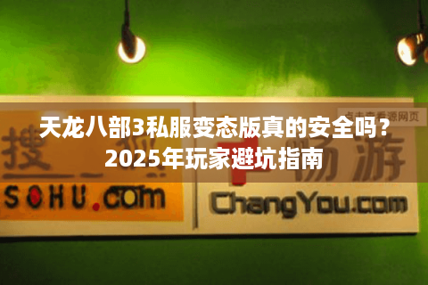 天龙八部3私服变态版真的安全吗?2025年玩家避坑指南 天龙八部3私服变态版真的安全吗?2025年玩家避坑指南
