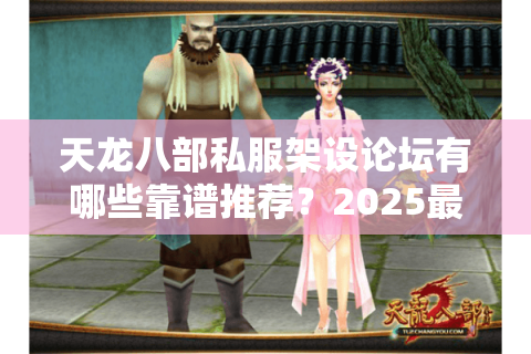 天龙八部私服架设论坛有哪些靠谱推荐?2025最新资源整合攻略 天龙八部私服架设论坛有哪些靠谱推荐?2025最新资源整合攻略