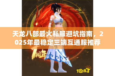 天龙八部最火私服避坑指南，2025年最稳定三端互通服推荐