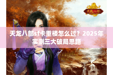 天龙八部sf卡重楼怎么过?2025年实测三大破局思路 天龙八部sf卡重楼怎么过?2025年实测三大破局思路