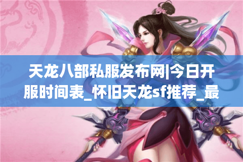 天龙八部私服发布网|今日开服时间表_怀旧天龙sf推荐_最新经典复古天龙私服资讯 天龙八部私服发布网|今日开服时间表_怀旧天龙sf推荐_最新经典复古天龙私服资讯