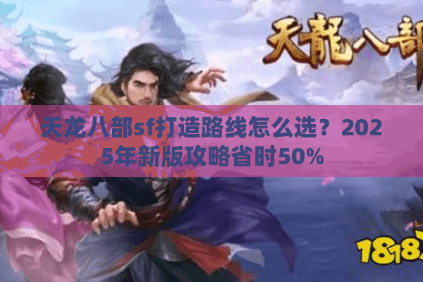 天龙八部sf打造路线怎么选?2025年新版攻略省时50% 天龙八部sf打造路线怎么选?2025年新版攻略省时50%