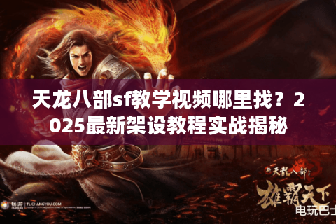 天龙八部sf教学视频哪里找?2025最新架设教程实战揭秘 天龙八部sf教学视频哪里找?2025最新架设教程实战揭秘