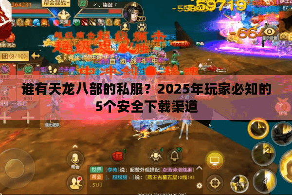 谁有天龙八部的私服?2025年玩家必知的5个安全下载渠道 谁有天龙八部的私服?2025年玩家必知的5个安全下载渠道