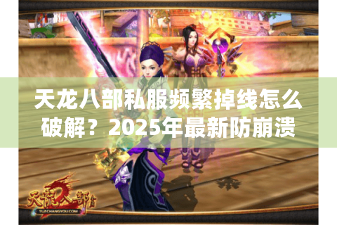 天龙八部私服频繁掉线怎么破解？2025年最新防崩溃方案实测
