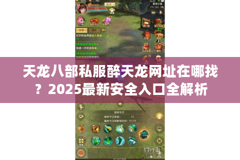 天龙八部私服醉天龙网址在哪找？2025最新安全入口全解析