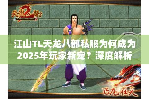 江山TL天龙八部私服为何成为2025年玩家新宠？深度解析三大核心优势