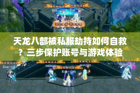 天龙八部被私服劫持如何自救？三步保护账号与游戏体验