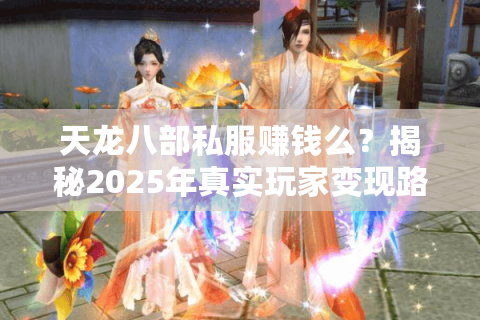 天龙八部私服赚钱么？揭秘2025年真实玩家变现路径