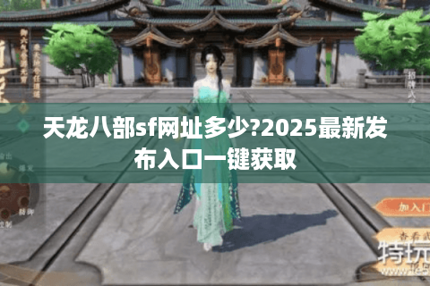 天龙八部sf网址多少?2025最新发布入口一键获取 天龙八部sf网址多少?2025最新发布入口一键获取
