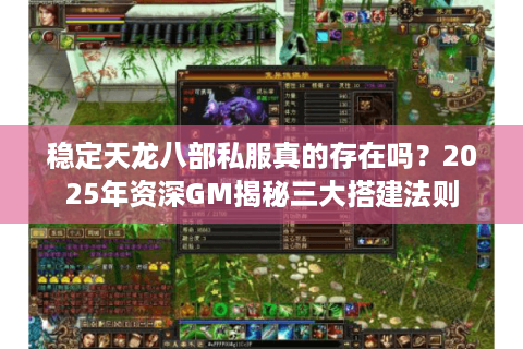 稳定天龙八部私服真的存在吗?2025年资深GM揭秘三大搭建法则 稳定天龙八部私服真的存在吗?2025年资深GM揭秘三大搭建法则