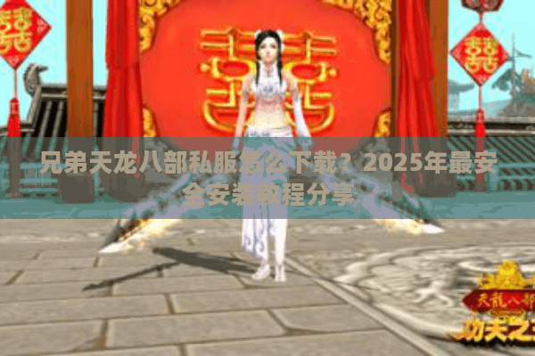 兄弟天龙八部私服怎么下载？2025年最安全安装教程分享