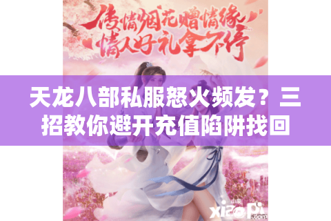 天龙八部私服怒火频发?三招教你避开充值陷阱找回畅快体验 天龙八部私服怒火频发?三招教你避开充值陷阱找回畅快体验