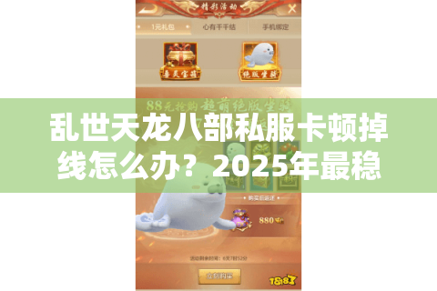 乱世天龙八部私服卡顿掉线怎么办？2025年最稳搭建攻略