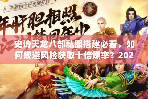 史诗天龙八部私服搭建必看,如何规避风险获取十倍爆率?2025最新避坑指南) 史诗天龙八部私服搭建必看,如何规避风险获取十倍爆率?2025最新避坑指南)