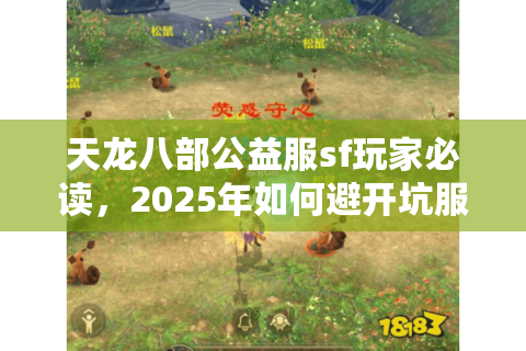 天龙八部公益服sf玩家必读,2025年如何避开坑服玩得长久? 天龙八部公益服sf玩家必读,2025年如何避开坑服玩得长久?