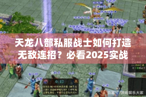 天龙八部私服战士如何打造无敌连招?必看2025实战手册 天龙八部私服战士如何打造无敌连招?必看2025实战手册