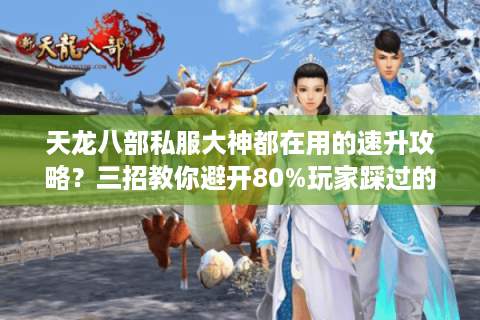天龙八部私服大神都在用的速升攻略?三招教你避开80%玩家踩过的坑 天龙八部私服大神都在用的速升攻略?三招教你避开80%玩家踩过的坑
