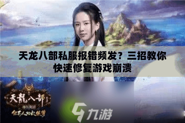 天龙八部私服报错频发?三招教你快速修复游戏崩溃 天龙八部私服报错频发?三招教你快速修复游戏崩溃