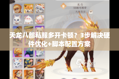 天龙八部私服多开卡顿?3步解决硬件优化+脚本配置方案 天龙八部私服多开卡顿?3步解决硬件优化+脚本配置方案