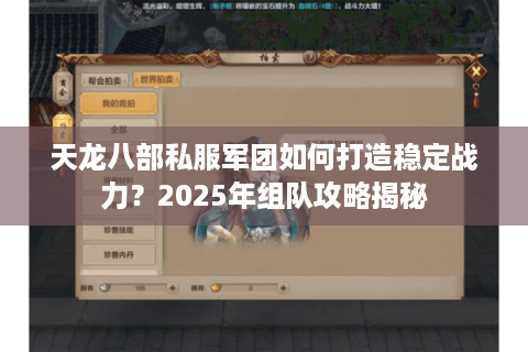 天龙八部私服军团如何打造稳定战力?2025年组队攻略揭秘 天龙八部私服军团如何打造稳定战力?2025年组队攻略揭秘