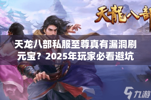 天龙八部私服至尊真有漏洞刷元宝?2025年玩家必看避坑指南 天龙八部私服至尊真有漏洞刷元宝?2025年玩家必看避坑指南