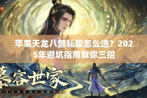 苹果天龙八部私服怎么选?2025年避坑指南教你三招 苹果天龙八部私服怎么选?2025年避坑指南教你三招