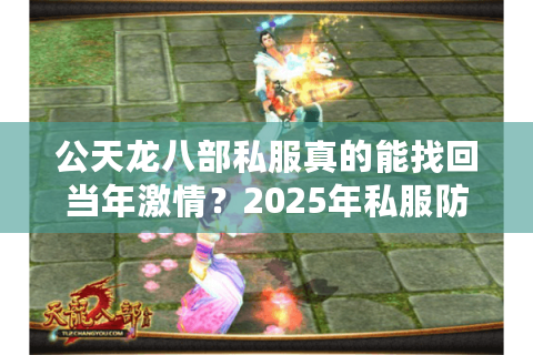 公天龙八部私服真的能找回当年激情?2025年私服防坑指南 公天龙八部私服真的能找回当年激情?2025年私服防坑指南