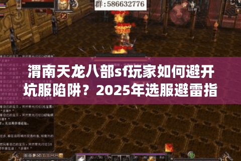 渭南天龙八部sf玩家如何避开坑服陷阱?2025年选服避雷指南 渭南天龙八部sf玩家如何避开坑服陷阱?2025年选服避雷指南