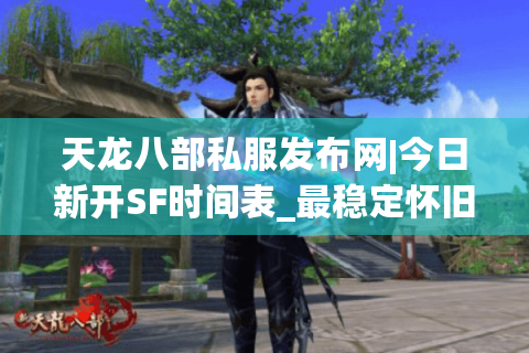 天龙八部私服发布网|今日新开SF时间表_最稳定怀旧版天龙八部私服大全 天龙八部私服发布网|今日新开SF时间表_最稳定怀旧版天龙八部私服大全