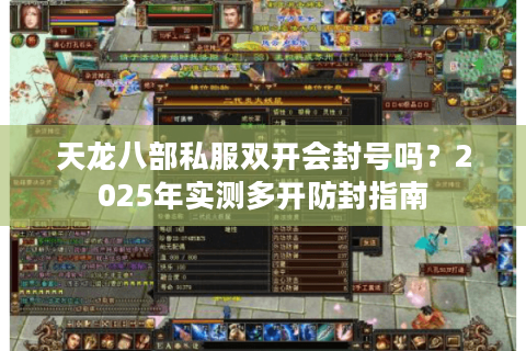天龙八部私服双开会封号吗?2025年实测多开防封指南 天龙八部私服双开会封号吗?2025年实测多开防封指南