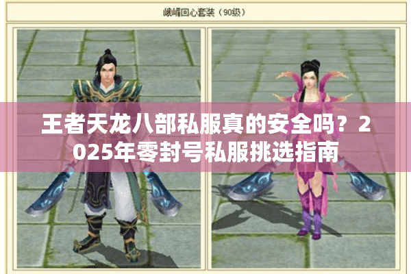 王者天龙八部私服真的安全吗？2025年零封号私服挑选指南