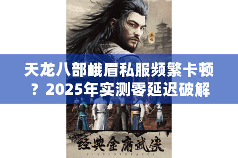 天龙八部峨眉私服频繁卡顿?2025年实测零延迟破解方案 天龙八部峨眉私服频繁卡顿?2025年实测零延迟破解方案