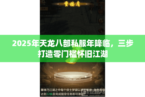 2025年天龙八部私服年降临,三步打造零门槛怀旧江湖 2025年天龙八部私服年降临,三步打造零门槛怀旧江湖