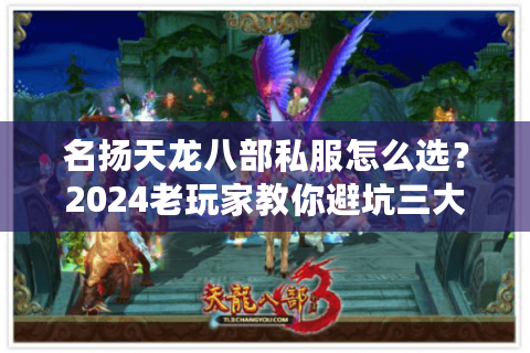 名扬天龙八部私服怎么选？2024老玩家教你避坑三大法则