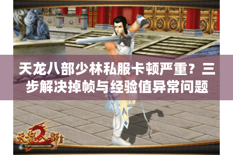 天龙八部少林私服卡顿严重?三步解决掉帧与经验值异常问题 天龙八部少林私服卡顿严重?三步解决掉帧与经验值异常问题