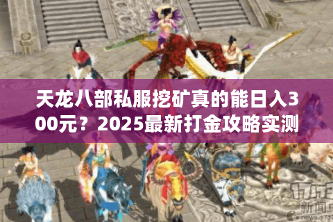 天龙八部私服挖矿真的能日入300元?2025最新打金攻略实测 天龙八部私服挖矿真的能日入300元?2025最新打金攻略实测