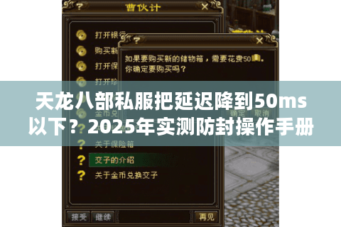 天龙八部私服把延迟降到50ms以下?2025年实测防封操作手册 天龙八部私服把延迟降到50ms以下?2025年实测防封操作手册