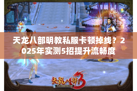 天龙八部明教私服卡顿掉线?2025年实测5招提升流畅度 天龙八部明教私服卡顿掉线?2025年实测5招提升流畅度