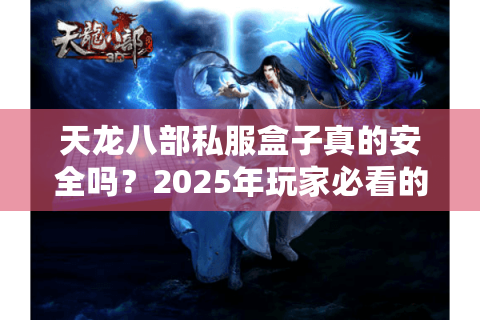 天龙八部私服盒子真的安全吗？2025年玩家必看的防封号攻略