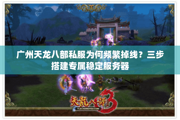 广州天龙八部私服为何频繁掉线?三步搭建专属稳定服务器 广州天龙八部私服为何频繁掉线?三步搭建专属稳定服务器