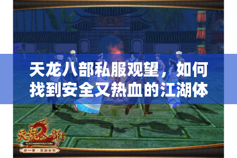 天龙八部私服观望,如何找到安全又热血的江湖体验? 天龙八部私服观望,如何找到安全又热血的江湖体验?