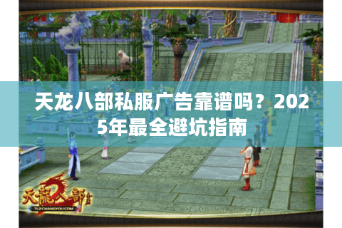 天龙八部私服广告靠谱吗?2025年最全避坑指南 天龙八部私服广告靠谱吗?2025年最全避坑指南