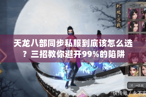 天龙八部同步私服到底该怎么选?三招教你避开99%的陷阱 天龙八部同步私服到底该怎么选?三招教你避开99%的陷阱